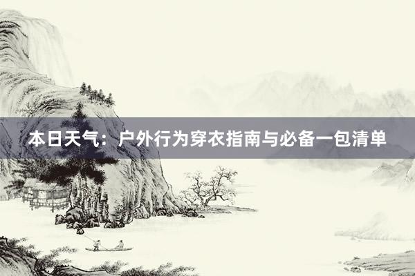 本日天气：户外行为穿衣指南与必备一包清单